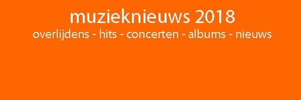 Muzieknieuws 2018 Overzicht Overlijdens Hits Concerten